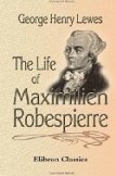 The Life of Maximilien Robespierre: With Extracts from His Unpublished Correspondence