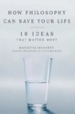 How Philosophy Can Save Your Life: 10 Ideas That Matter Most